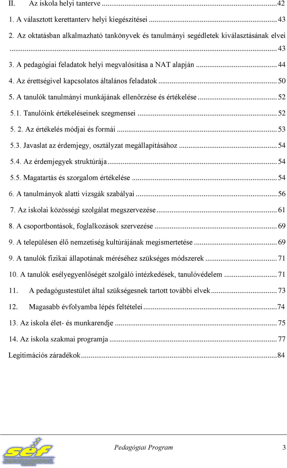 Tanulóink értékeléseinek szegmensei... 52 5. 2. Az értékelés módjai és formái... 53 5.3. Javaslat az érdemjegy, osztályzat megállapításához... 54 5.4. Az érdemjegyek struktúrája... 54 5.5. Magatartás és szorgalom értékelése.