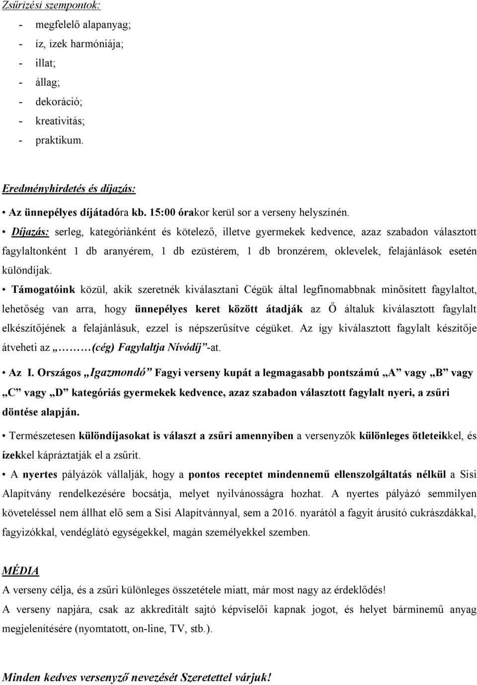 Díjazás: serleg, kategóriánként és kötelező, illetve gyermekek kedvence, azaz szabadon választott fagylaltonként 1 db aranyérem, 1 db ezüstérem, 1 db bronzérem, oklevelek, felajánlások esetén