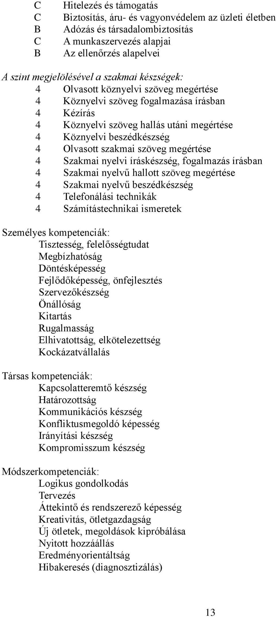 megértése 4 Szakmai nyelvi íráskészség, fogalmazás írásban 4 Szakmai nyelvű hallott szöveg megértése 4 Szakmai nyelvű beszédkészség 4 Telefonálási technikák 4 Számítástechnikai ismeretek Személyes