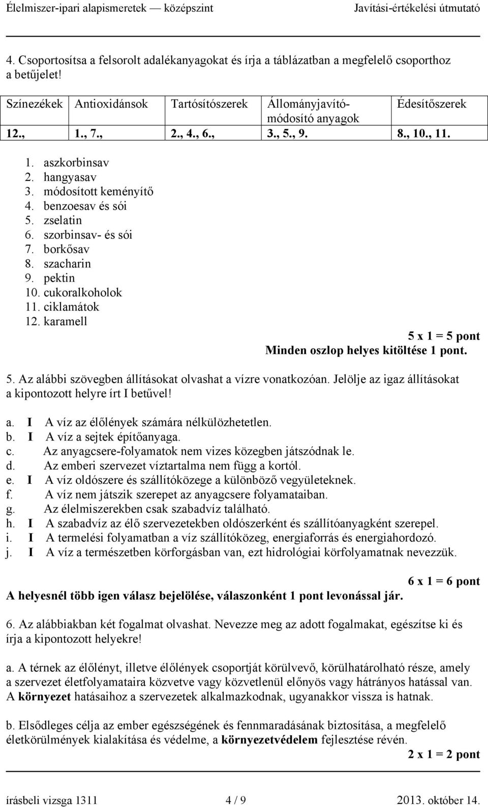 ciklamátok 1. karamell 5 x 1 = 5 pont Minden oszlop helyes kitöltése. 5. Az alábbi szövegben állításokat olvashat a vízre vonatkozóan. Jelölje az igaz állításokat a kipontozott helyre írt I betűvel!