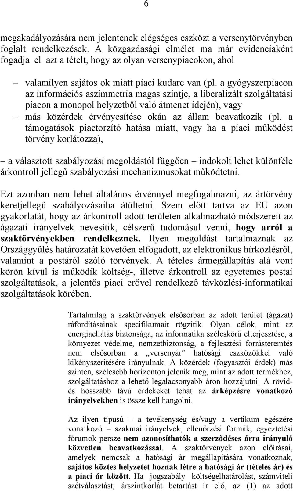 a gyógyszerpiacon az információs aszimmetria magas szintje, a liberalizált szolgáltatási piacon a monopol helyzetből való átmenet idején), vagy más közérdek érvényesítése okán az állam beavatkozik