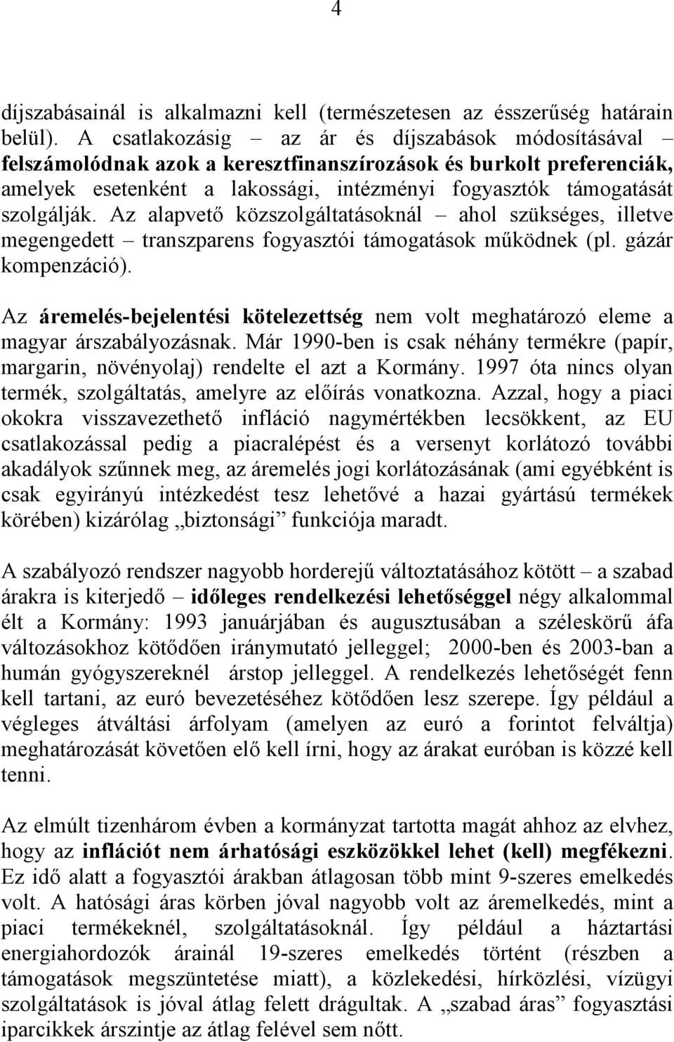 Az alapvető közszolgáltatásoknál ahol szükséges, illetve megengedett transzparens fogyasztói támogatások működnek (pl. gázár kompenzáció).