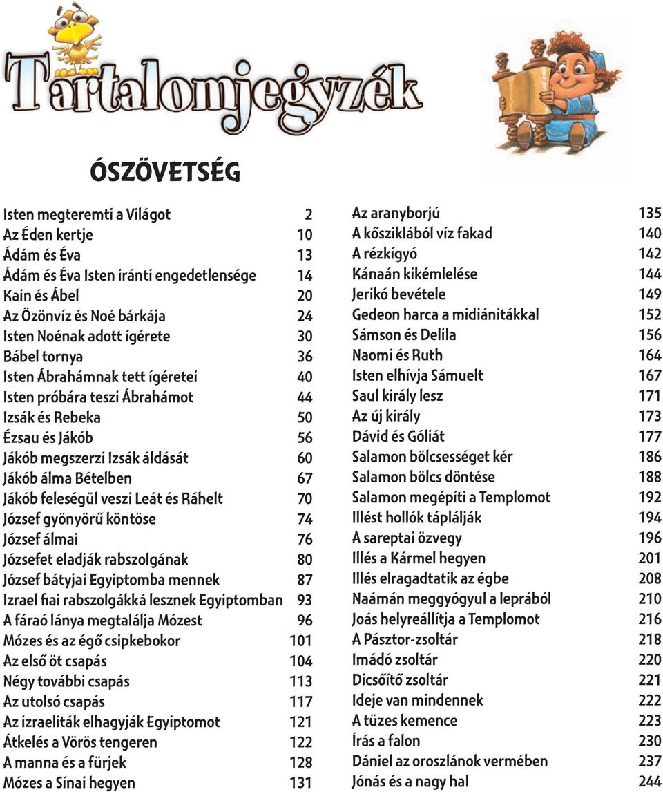 Ráhelt 70 József gyönyörű köntöse 74 József álmai 76 Józsefet eladják rabszolgának 80 József bátyjai Egyiptomba mennek 87 Izrael fiai rabszolgákká lesznek Egyiptomban 93 A fáraó lánya megtalálja