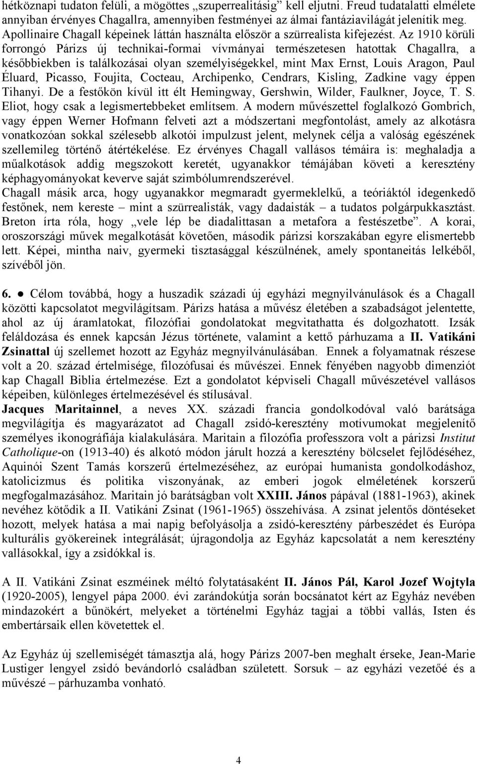 Az 1910 körüli forrongó Párizs új technikai-formai vívmányai természetesen hatottak Chagallra, a későbbiekben is találkozásai olyan személyiségekkel, mint Max Ernst, Louis Aragon, Paul Éluard,