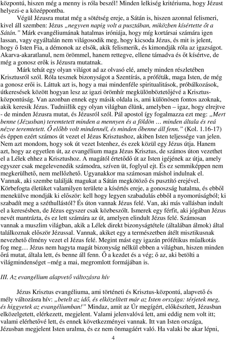 Márk evangéliumának hatalmas iróniája, hogy míg kortársai számára igen lassan, vagy egyáltalán nem világosodik meg, hogy kicsoda Jézus, és mit is jelent, hogy ő Isten Fia, a démonok az elsők, akik