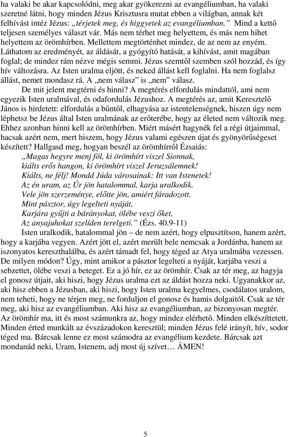 Láthatom az eredményét, az áldását, a gyógyító hatását, a kihívást, amit magában foglal; de mindez rám nézve mégis semmi. Jézus szemtől szemben szól hozzád, és így hív változásra.