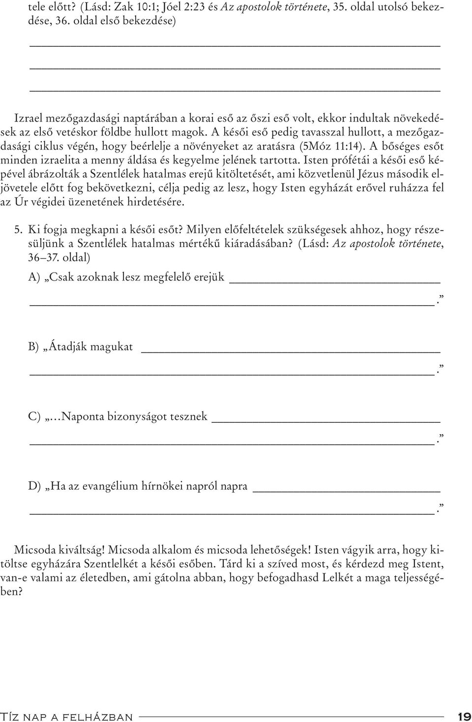 A késői eső pedig tavasszal hullott, a mezőgazdasági ciklus végén, hogy beérlelje a növényeket az aratásra (5Móz 11:14). A bőséges esőt minden izraelita a menny áldása és kegyelme jelének tartotta.