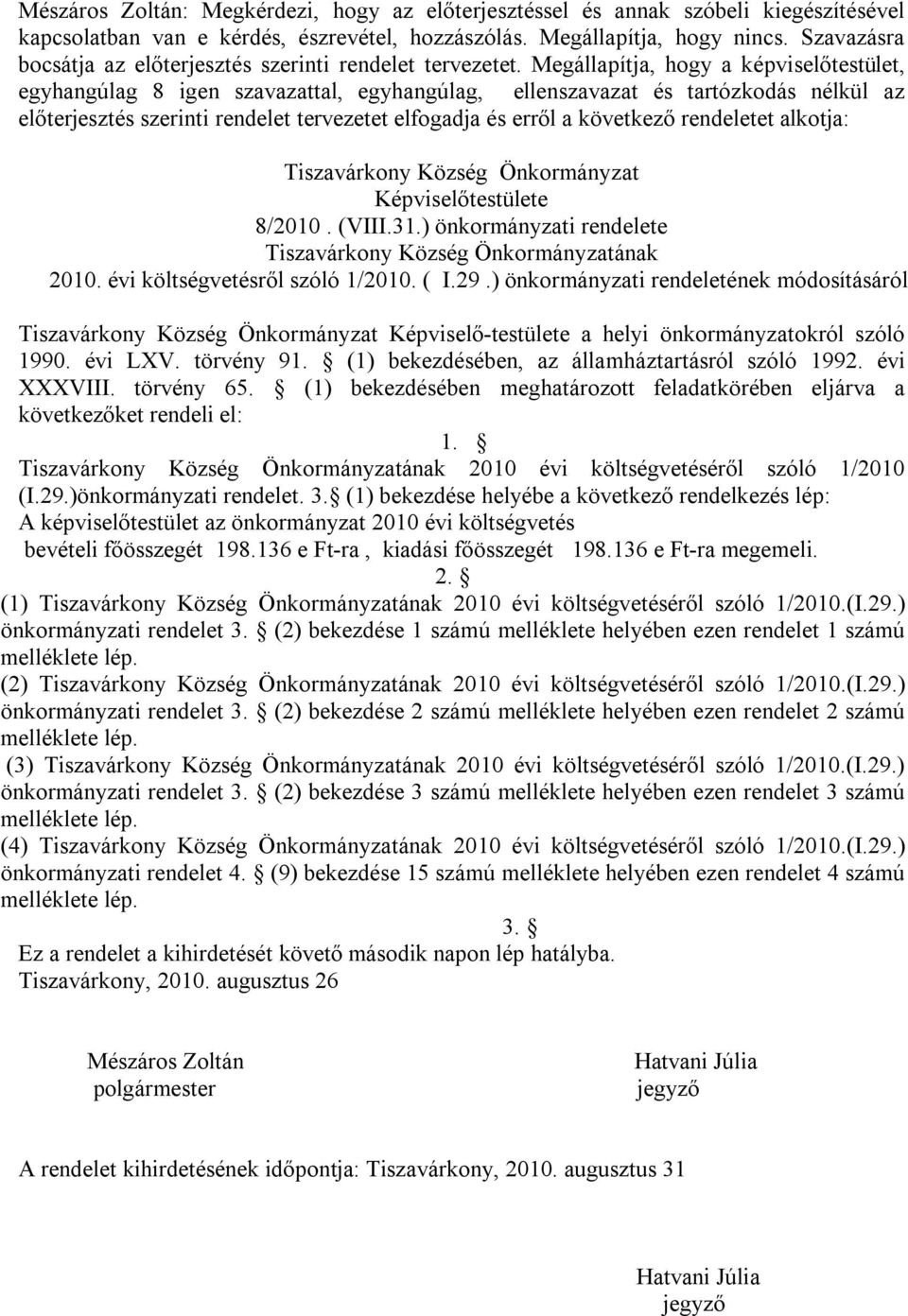 Megállapítja, hogy a képviselőtestület, egyhangúlag 8 igen szavazattal, egyhangúlag, ellenszavazat és tartózkodás nélkül az előterjesztés szerinti rendelet tervezetet elfogadja és erről a következő