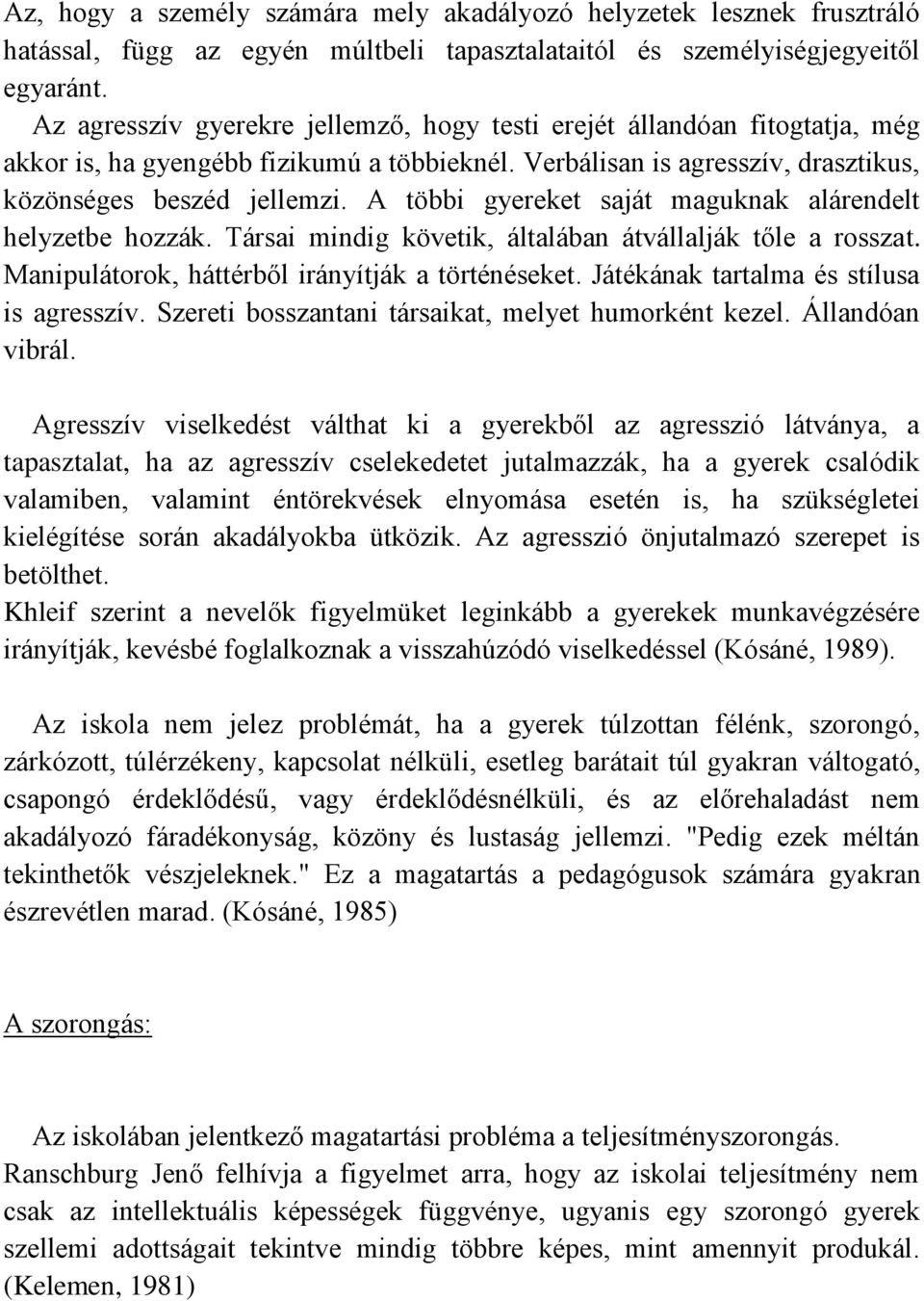 A többi gyereket saját maguknak alárendelt helyzetbe hozzák. Társai mindig követik, általában átvállalják tőle a rosszat. Manipulátorok, háttérből irányítják a történéseket.