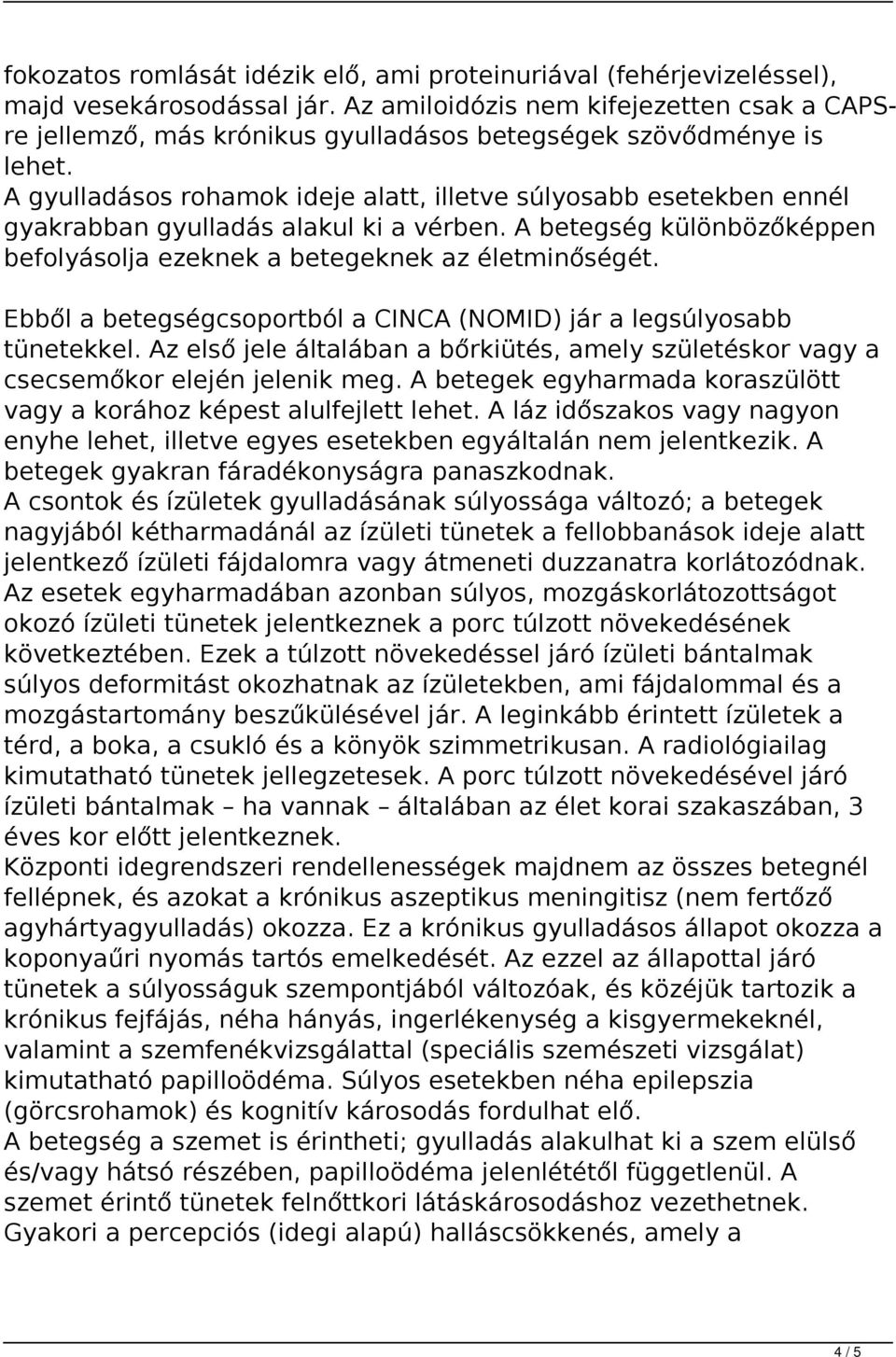 A gyulladásos rohamok ideje alatt, illetve súlyosabb esetekben ennél gyakrabban gyulladás alakul ki a vérben. A betegség különbözőképpen befolyásolja ezeknek a betegeknek az életminőségét.