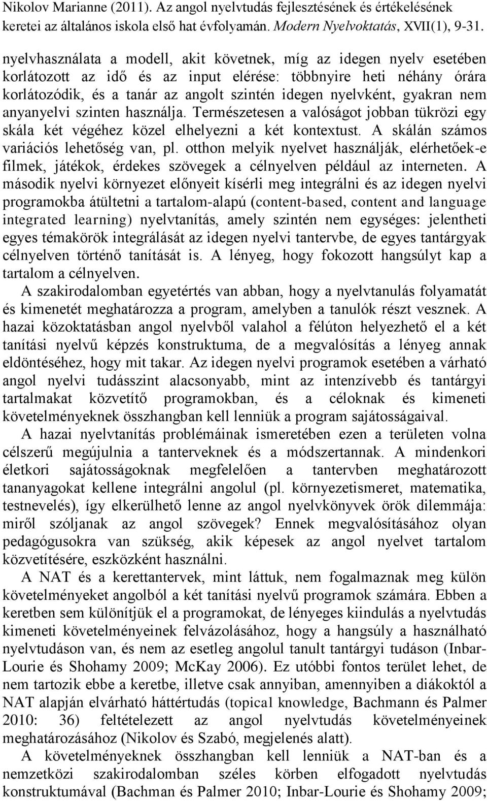 otthon melyik nyelvet használják, elérhetőek-e filmek, játékok, érdekes szövegek a célnyelven például az interneten.