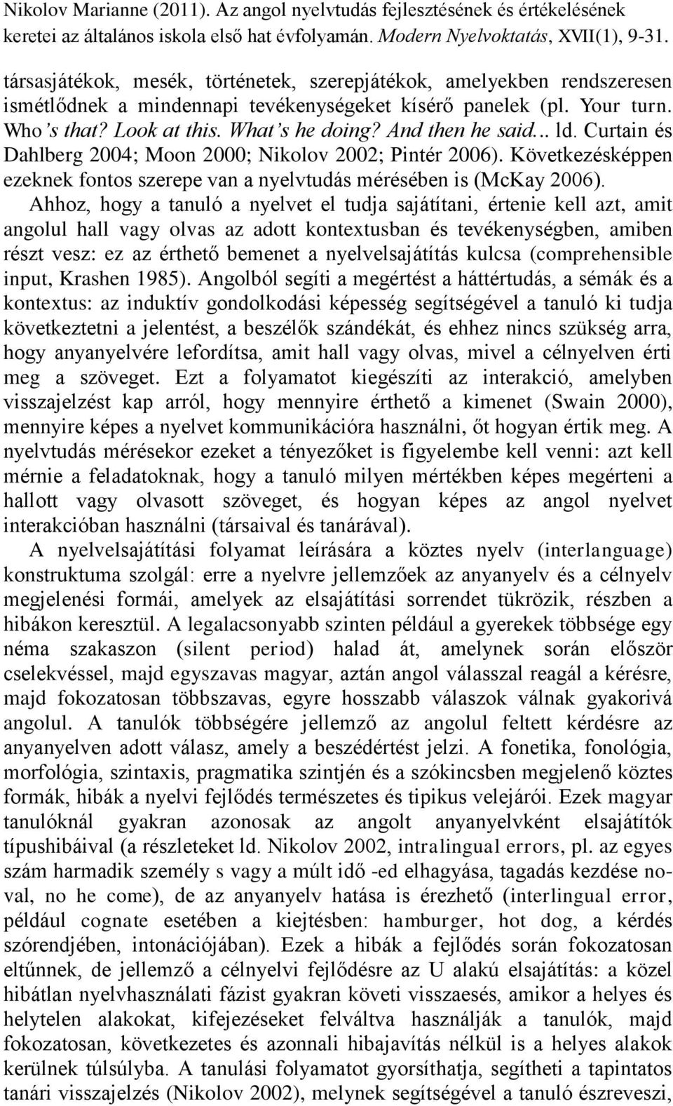 Ahhoz, hogy a tanuló a nyelvet el tudja sajátítani, értenie kell azt, amit angolul hall vagy olvas az adott kontextusban és tevékenységben, amiben részt vesz: ez az érthető bemenet a nyelvelsajátítás