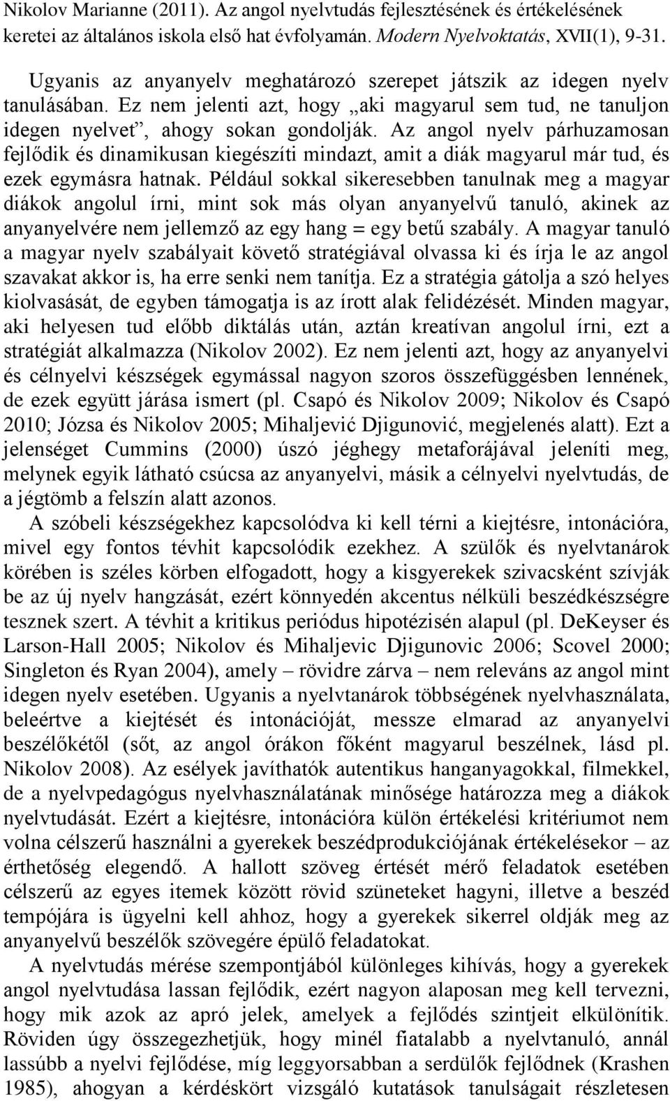 Például sokkal sikeresebben tanulnak meg a magyar diákok angolul írni, mint sok más olyan anyanyelvű tanuló, akinek az anyanyelvére nem jellemző az egy hang = egy betű szabály.