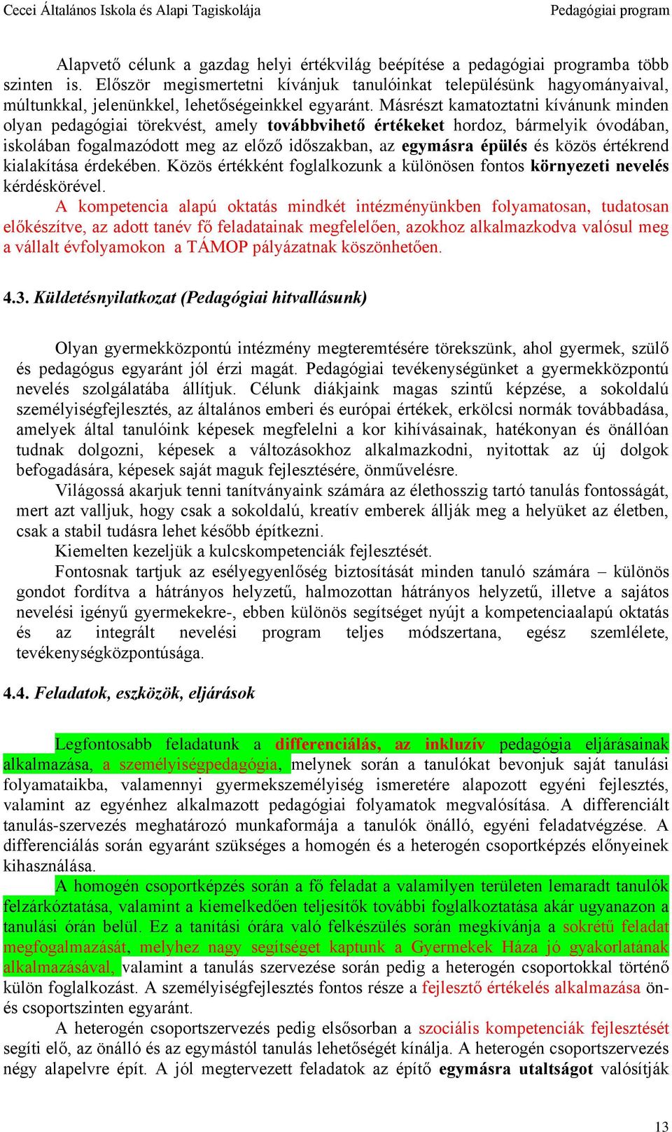 Másrészt kamatoztatni kívánunk minden olyan pedagógiai törekvést, amely továbbvihető értékeket hordoz, bármelyik óvodában, iskolában fogalmazódott meg az előző időszakban, az egymásra épülés és közös