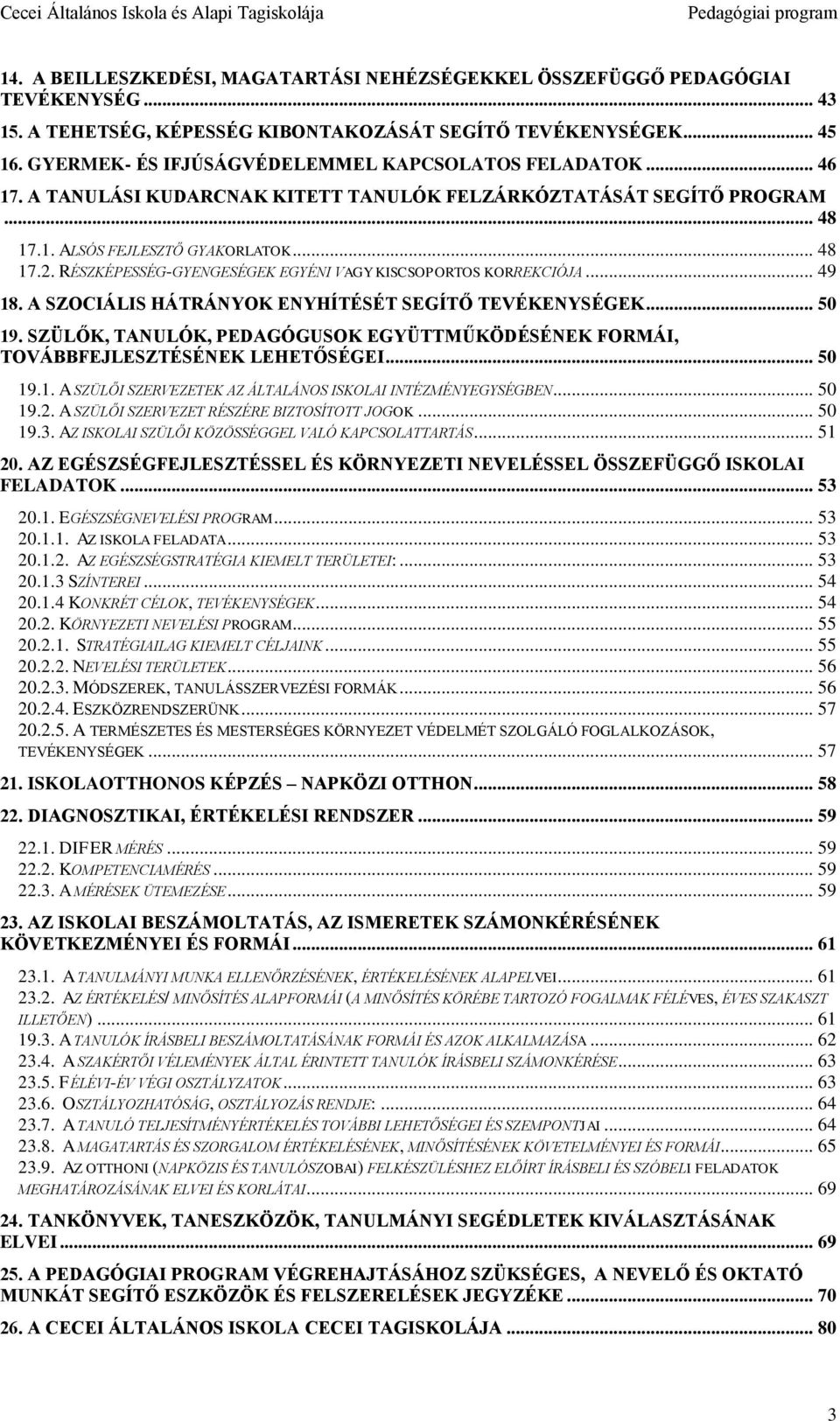 RÉSZKÉPESSÉG-GYENGESÉGEK EGYÉNI VAGY KISCSOPORTOS KORREKCIÓJA... 49 18. A SZOCIÁLIS HÁTRÁNYOK ENYHÍTÉSÉT SEGÍTŐ TEVÉKENYSÉGEK... 50 19.