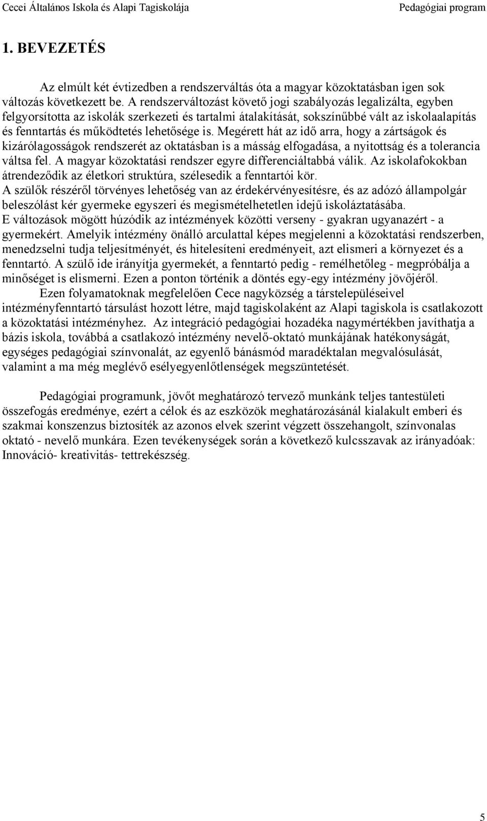 lehetősége is. Megérett hát az idő arra, hogy a zártságok és kizárólagosságok rendszerét az oktatásban is a másság elfogadása, a nyitottság és a tolerancia váltsa fel.