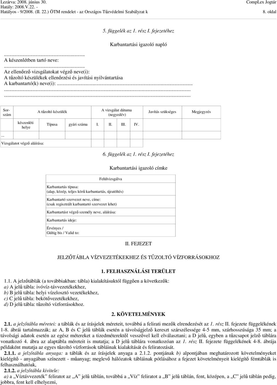 .. készenléti helye Vizsgálatot végző aláírása: A tűzoltó készülék A vizsgálat dátuma (negyedév) Típusa gyári száma I. II. III. IV. Javítás szükséges Megjegyzés 6. függelék az 1. rész I.