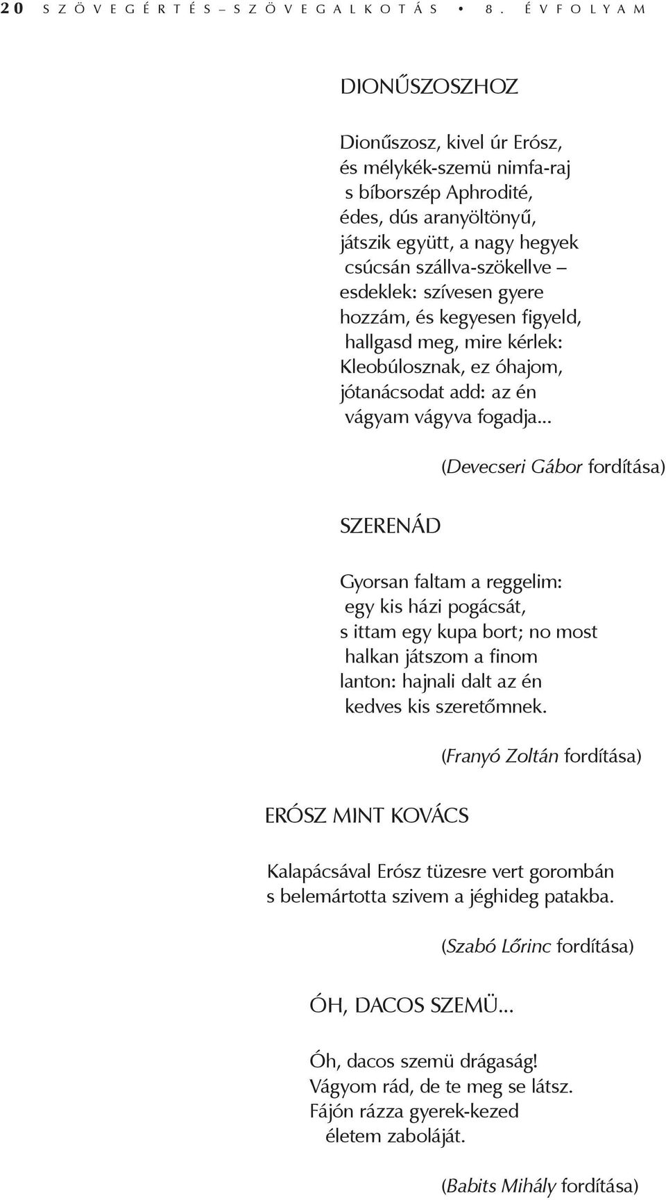 szívesen gyere hozzám, és kegyesen figyeld, hallgasd meg, mire kérlek: Kleobúlosznak, ez óhajom, jótanácsodat add: az én vágyam vágyva fogadja.