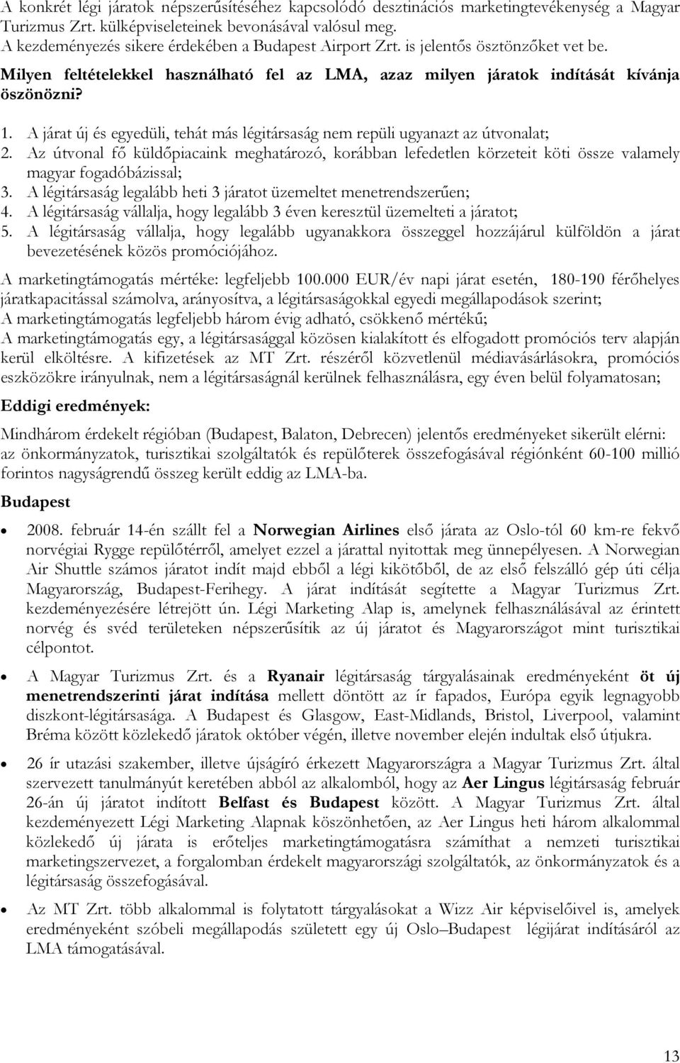 A járat új és egyedüli, tehát más légitársaság nem repüli ugyanazt az útvonalat; 2. Az útvonal fő küldőpiacaink meghatározó, korábban lefedetlen körzeteit köti össze valamely magyar fogadóbázissal; 3.