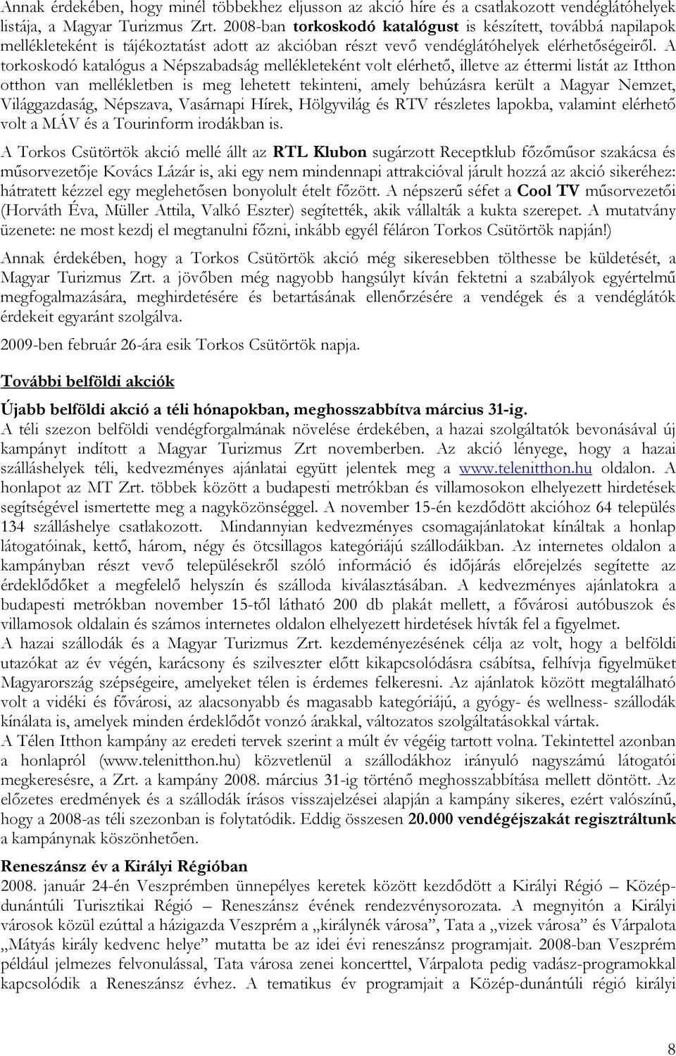 A torkoskodó katalógus a Népszabadság mellékleteként volt elérhető, illetve az éttermi listát az Itthon otthon van mellékletben is meg lehetett tekinteni, amely behúzásra került a Magyar Nemzet,