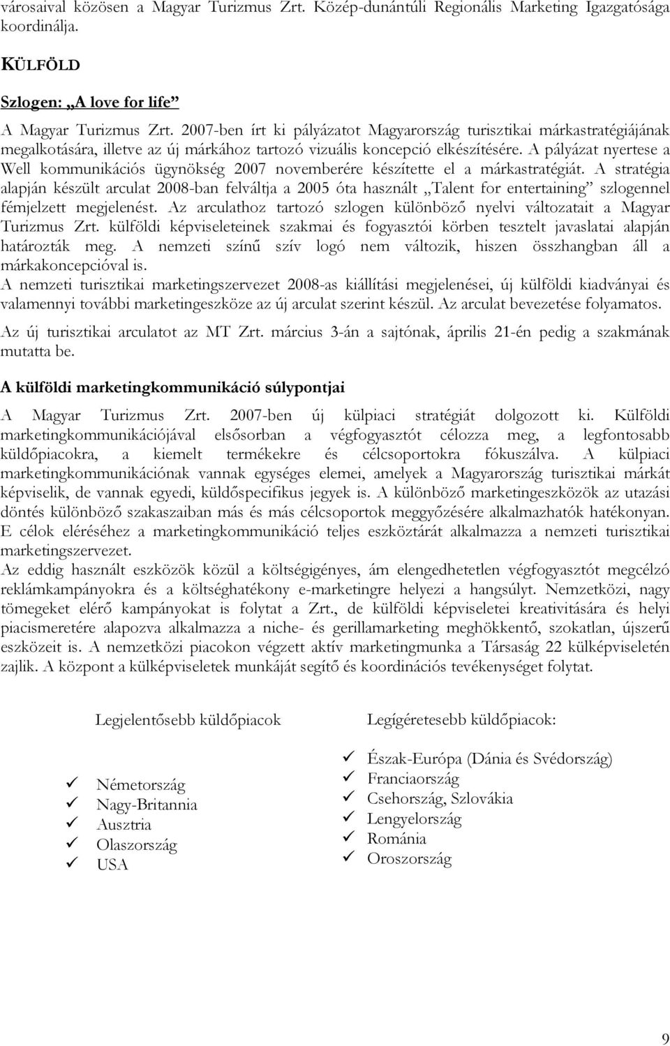 A pályázat nyertese a Well kommunikációs ügynökség 2007 novemberére készítette el a márkastratégiát.