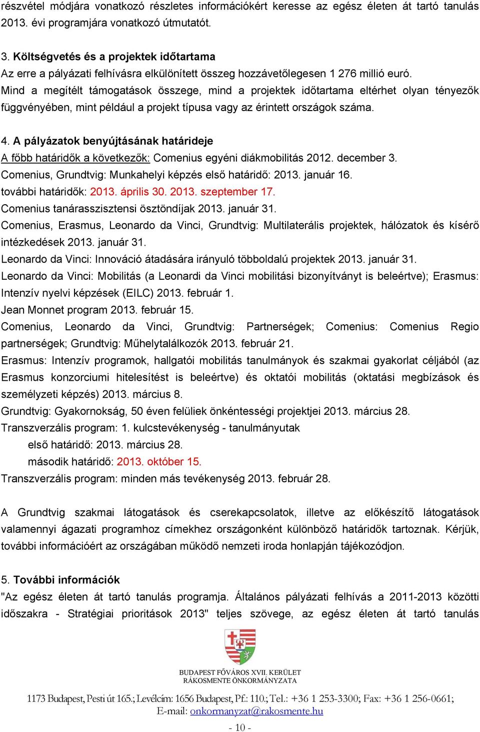 Mind a megítélt támogatások összege, mind a projektek időtartama eltérhet olyan tényezők függvényében, mint például a projekt típusa vagy az érintett országok száma. 4.