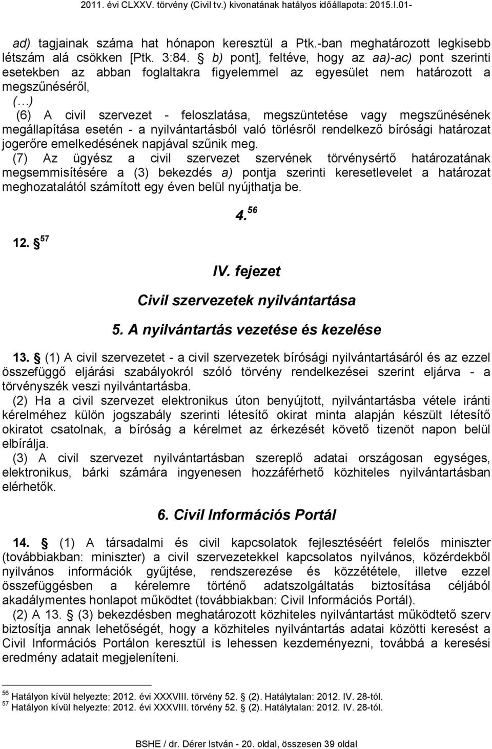 megszűnésének megállapítása esetén - a nyilvántartásból való törlésről rendelkező bírósági határozat jogerőre emelkedésének napjával szűnik meg.