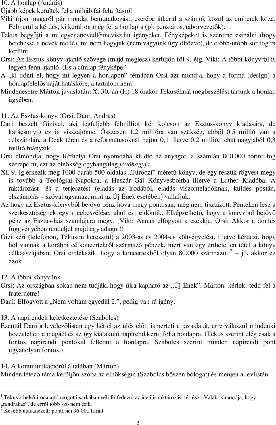 Fényképeket is szeretne csinálni (hogy betehesse a nevek mellé), mi nem hagyjuk (nem vagyunk úgy öltözve), de elıbb-utóbb sor fog rá kerülni.