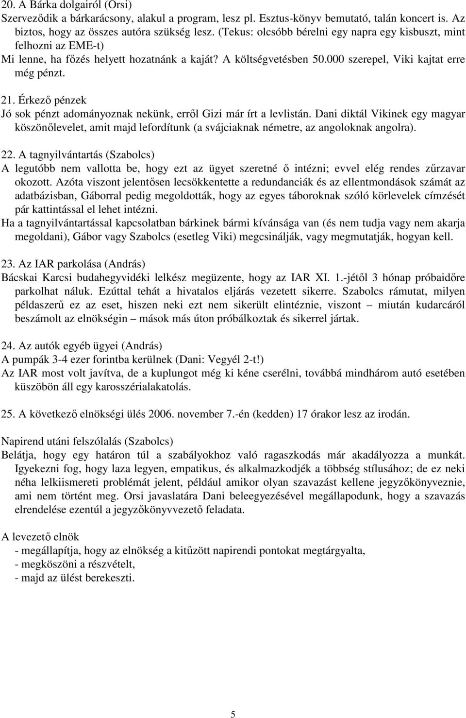 Érkezı pénzek Jó sok pénzt adományoznak nekünk, errıl Gizi már írt a levlistán. Dani diktál Vikinek egy magyar köszönılevelet, amit majd lefordítunk (a svájciaknak németre, az angoloknak angolra). 22.