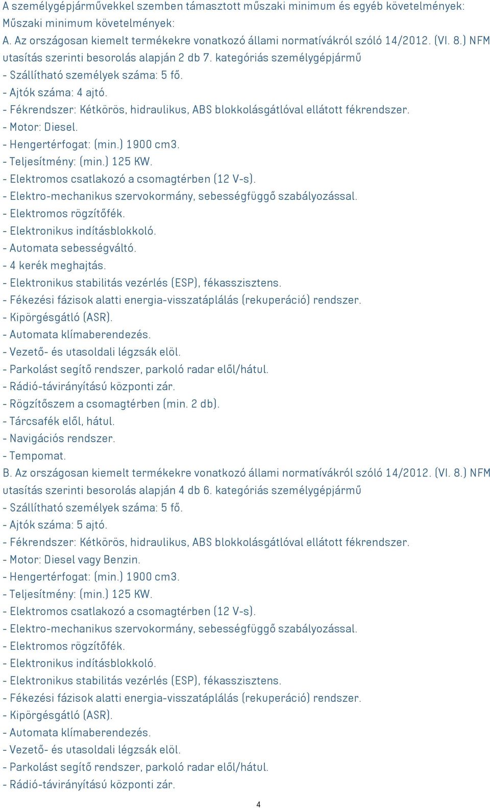 - Fékrendszer: Kétkörös, hidraulikus, ABS blokkolásgátlóval ellátott fékrendszer. - Motor: Diesel. - Hengertérfogat: (min.) 1900 cm3. - Teljesítmény: (min.) 125 KW.