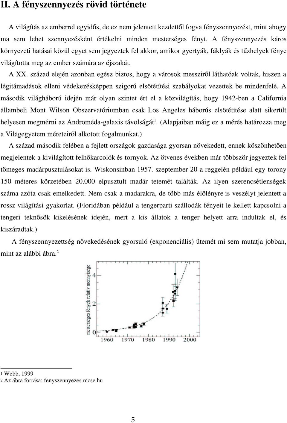 század elején azonban egész biztos, hogy a városok messzir l láthatóak voltak, hiszen a légitámadások elleni védekezésképpen szigorú elsötétítési szabályokat vezettek be mindenfelé.