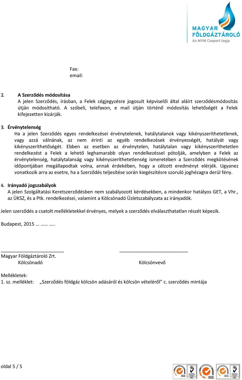Érvénytelenség Ha a jelen Szerződés egyes rendelkezései érvénytelenek, hatálytalanok vagy kikényszeríthetetlenek, vagy azzá válnának, az nem érinti az egyéb rendelkezések érvényességét, hatályát vagy