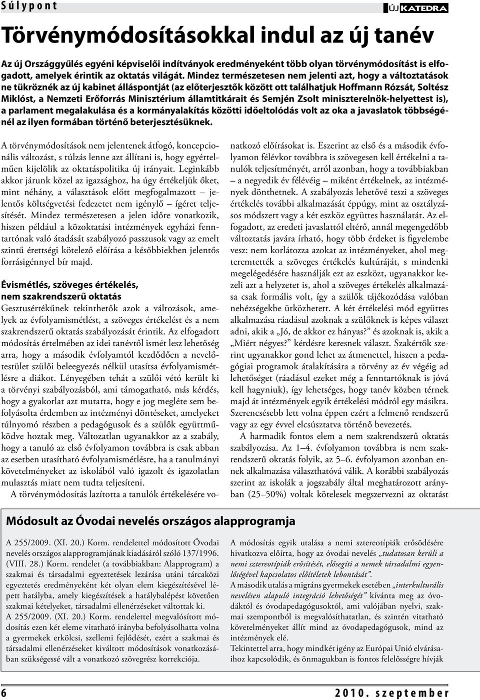 Mindez természetesen nem jelenti azt, hogy a változtatások ne tükröznék az új kabinet álláspontját (az előterjesztők között ott találhatjuk Hoffmann Rózsát, Soltész Miklóst, a Nemzeti Erőforrás