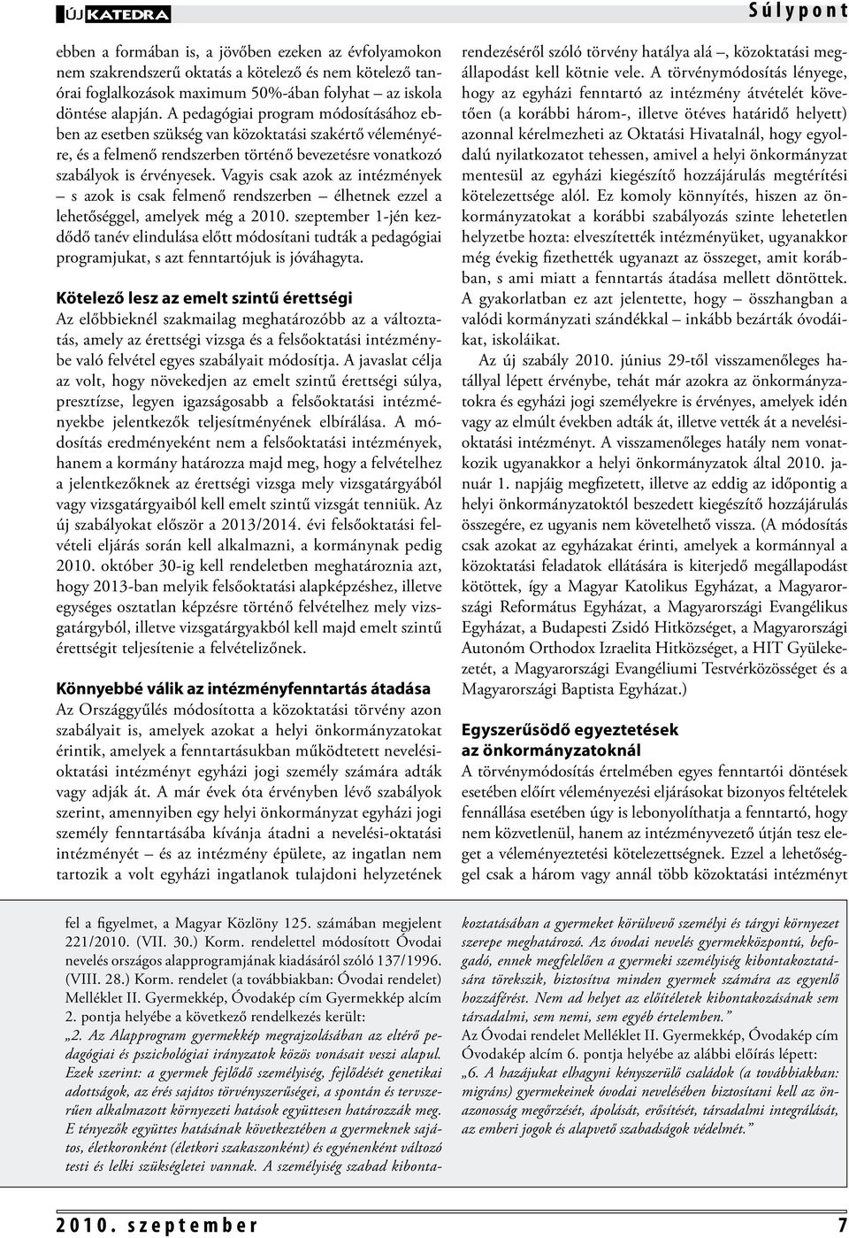 Vagyis csak azok az intézmények s azok is csak felmenő rendszerben élhetnek ezzel a lehetőséggel, amelyek még a 2010.