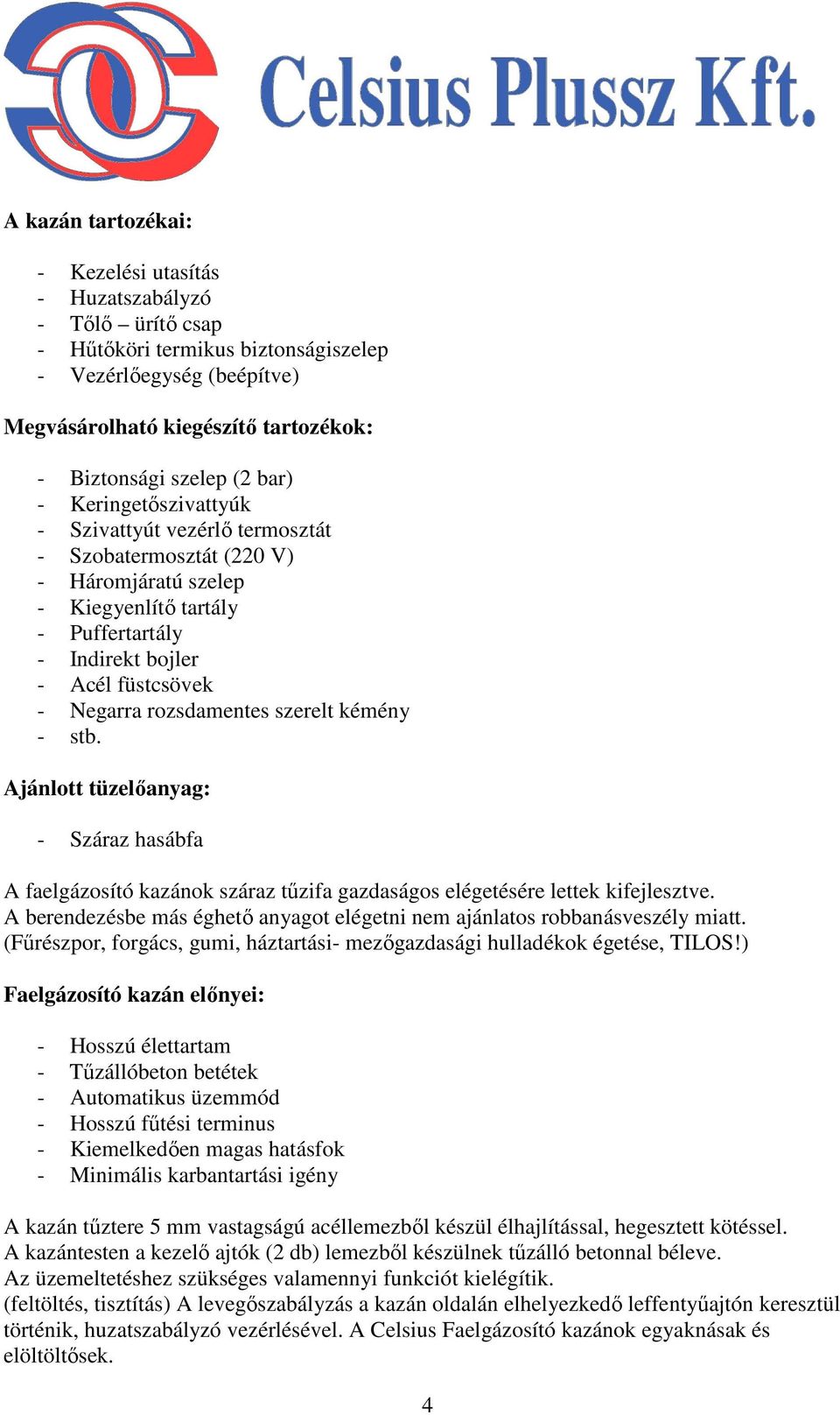 rozsdamentes szerelt kémény - stb. Ajánlott tüzelıanyag: - Száraz hasábfa A faelgázosító kazánok száraz tőzifa gazdaságos elégetésére lettek kifejlesztve.