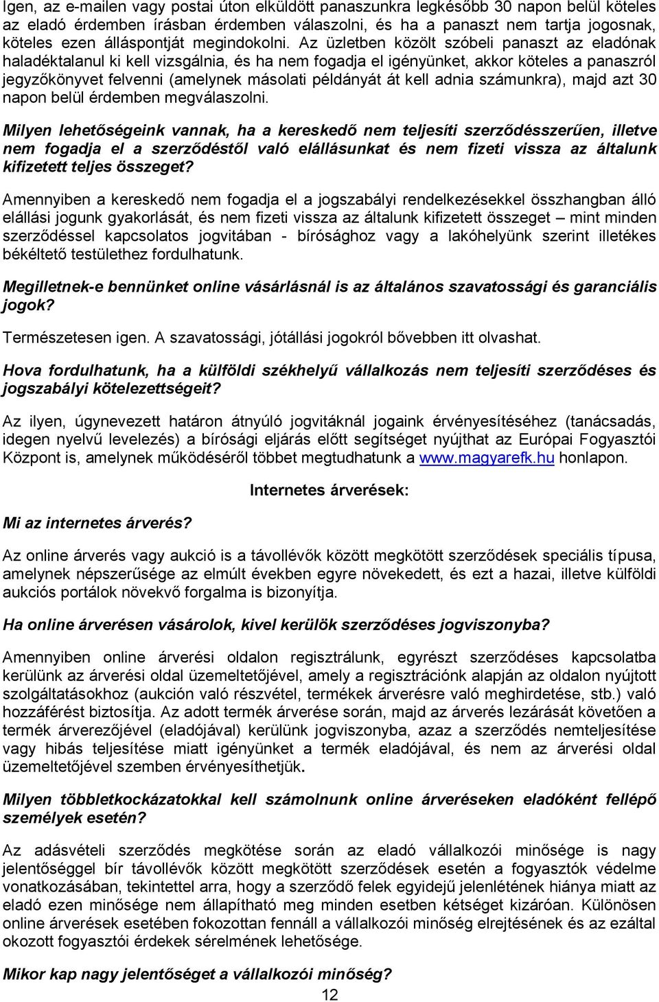 Az üzletben közölt szóbeli panaszt az eladónak haladéktalanul ki kell vizsgálnia, és ha nem fogadja el igényünket, akkor köteles a panaszról jegyzőkönyvet felvenni (amelynek másolati példányát át