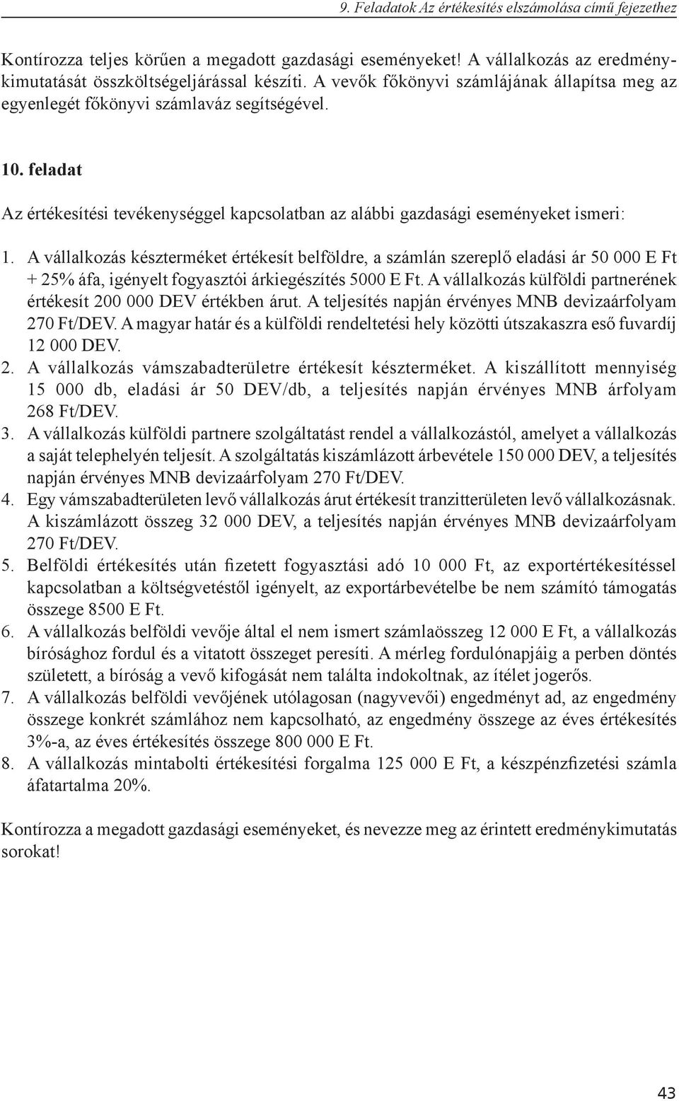 A vállalkozás készterméket értékesít belföldre, a számlán szereplő eladási ár 50 000 E Ft + 25% áfa, igényelt fogyasztói árkiegészítés 5000 E Ft.