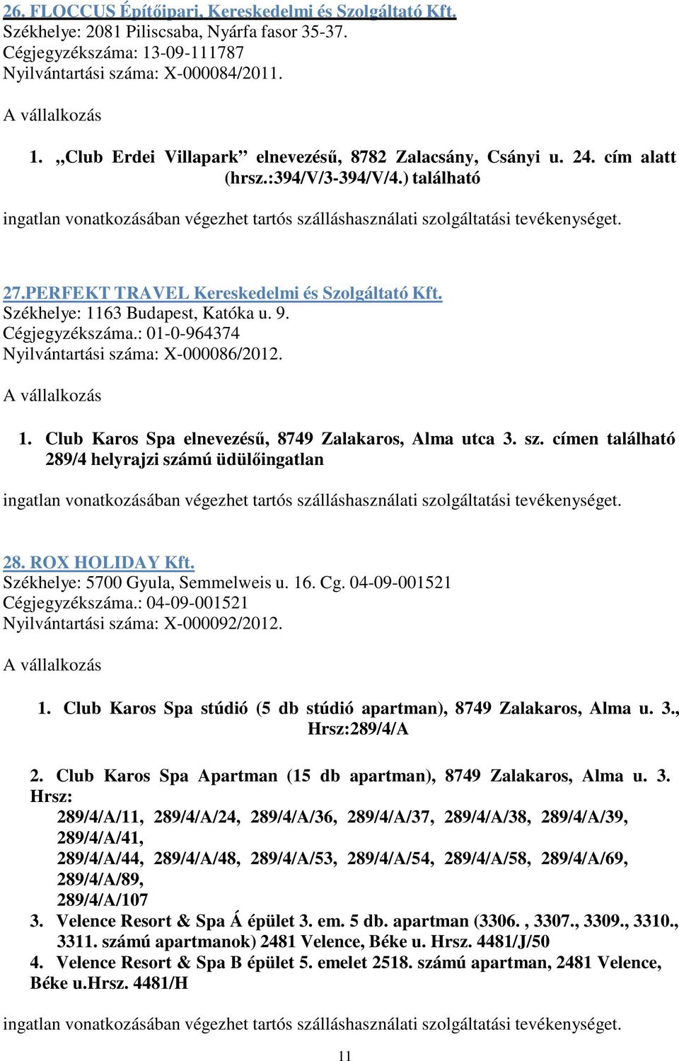 : 01-0-964374 Nyilvántartási száma: X-000086/2012. 1. Club Karos Spa elnevezésű, 8749 Zalakaros, Alma utca 3. sz. címen található 289/4 helyrajzi számú üdülőingatlan 28. ROX HOLIDAY Kft.