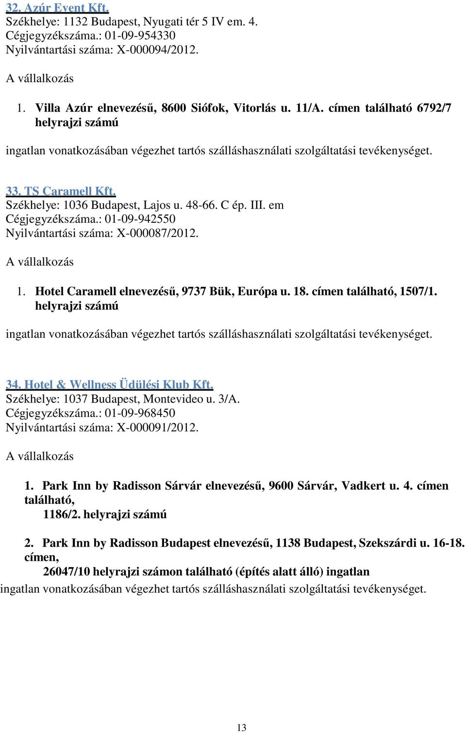 18. címen található, 1507/1. helyrajzi számú 34. Hotel & Wellness Üdülési Klub Kft. Székhelye: 1037 Budapest, Montevideo u. 3/A. Cégjegyzékszáma.: 01-09-968450 Nyilvántartási száma: X-000091/2012. 1. Park Inn by Radisson Sárvár elnevezésű, 9600 Sárvár, Vadkert u.