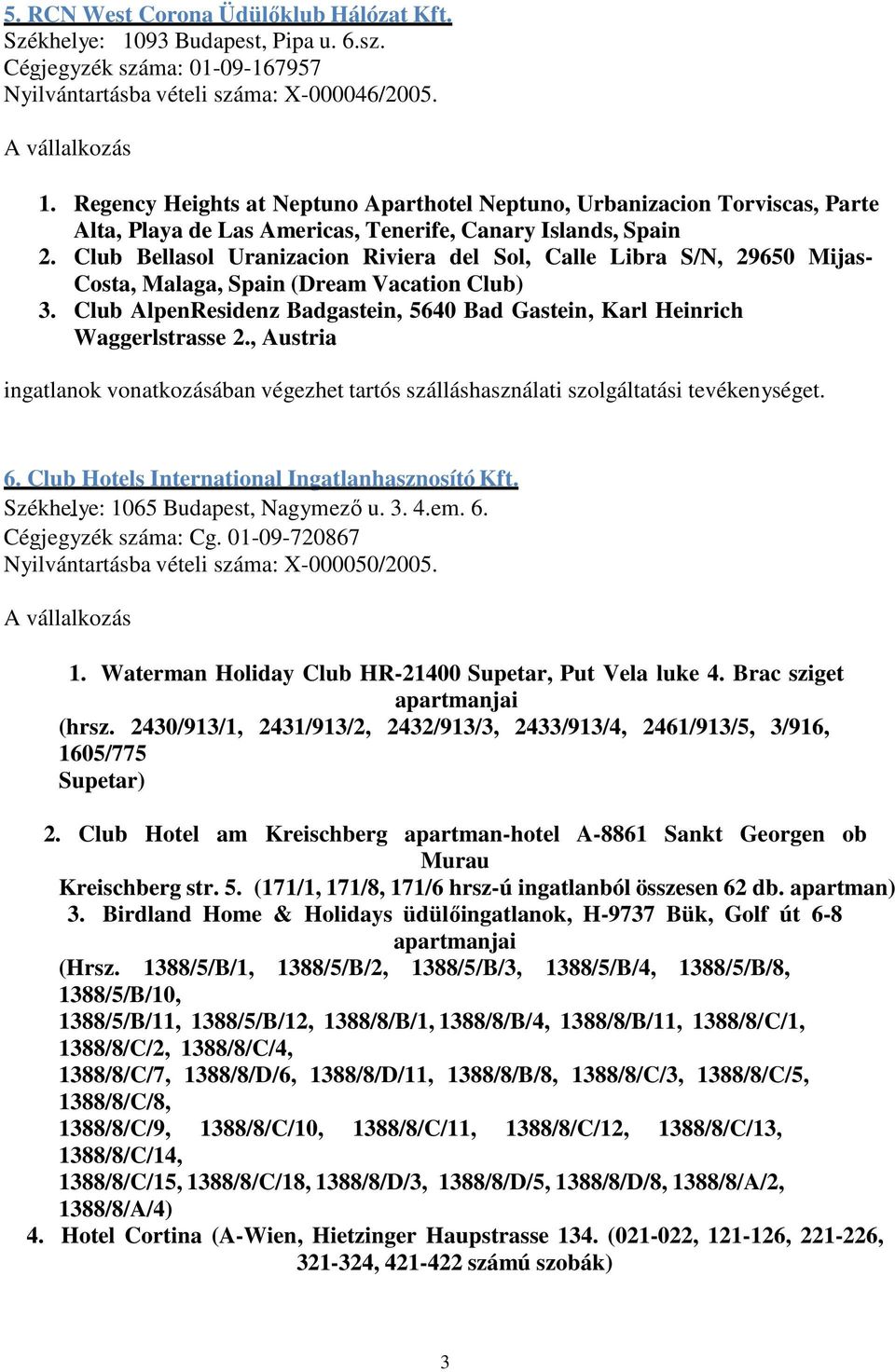 , Austria 6. Club Hotels International Ingatlanhasznosító Kft. Székhelye: 1065 Budapest, Nagymező u. 3. 4.em. 6. Cégjegyzék száma: Cg. 01-09-720867 Nyilvántartásba vételi száma: X-000050/2005. 1. Waterman Holiday Club HR-21400 Supetar, Put Vela luke 4.