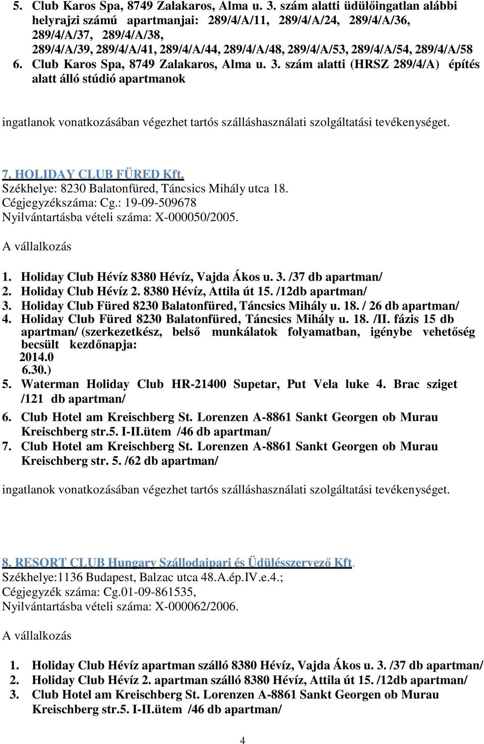 289/4/A/58 6. Club Karos Spa, 8749 Zalakaros, Alma u. 3. szám alatti (HRSZ 289/4/A) építés alatt álló stúdió apartmanok 7. HOLIDAY CLUB FÜRED Kft.