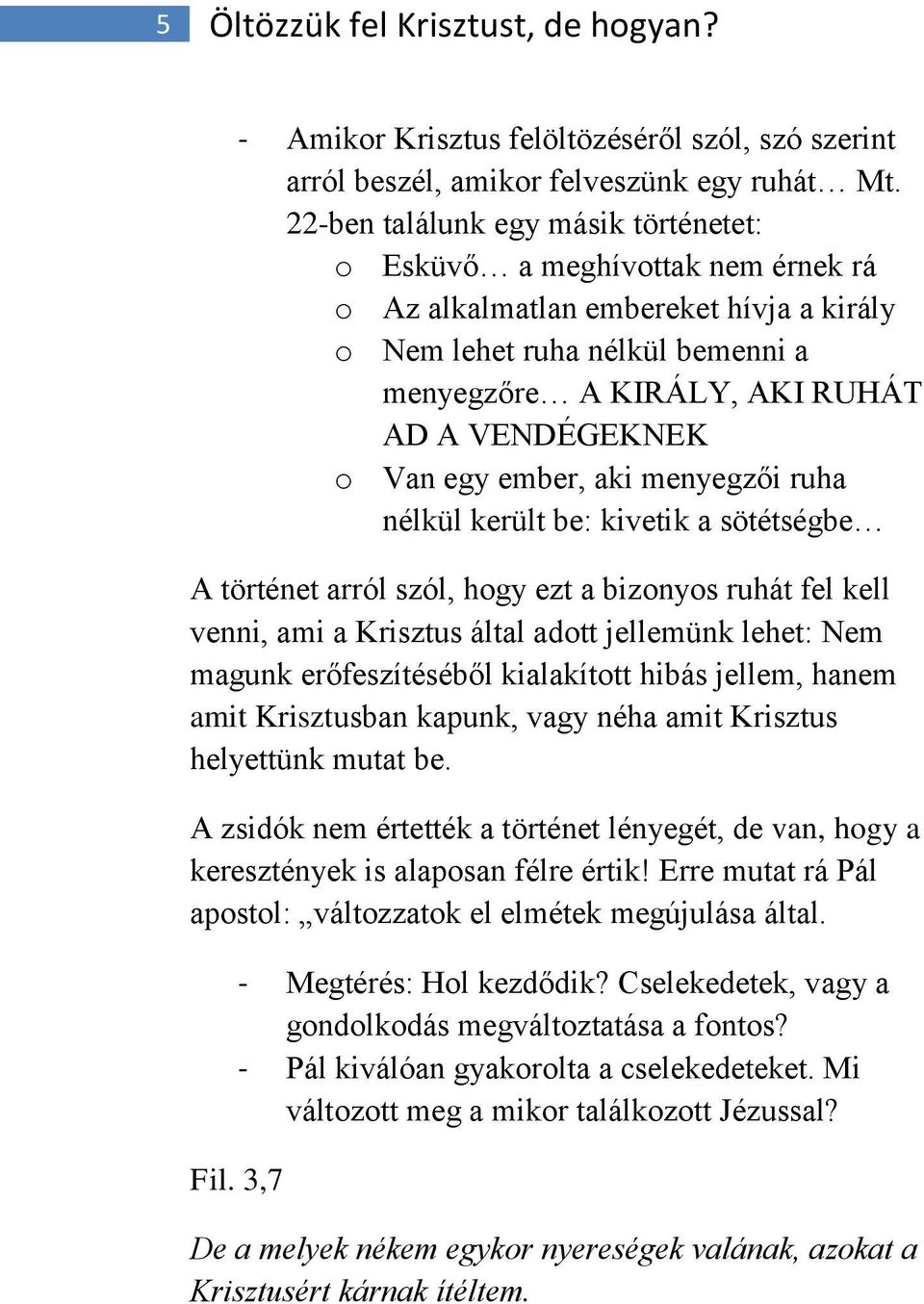 Van egy ember, aki menyegzői ruha nélkül került be: kivetik a sötétségbe A történet arról szól, hogy ezt a bizonyos ruhát fel kell venni, ami a Krisztus által adott jellemünk lehet: Nem magunk