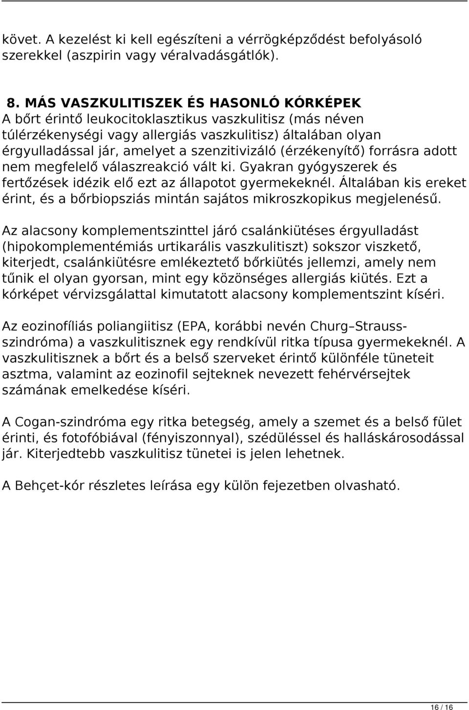 szenzitivizáló (érzékenyítő) forrásra adott nem megfelelő válaszreakció vált ki. Gyakran gyógyszerek és fertőzések idézik elő ezt az állapotot gyermekeknél.