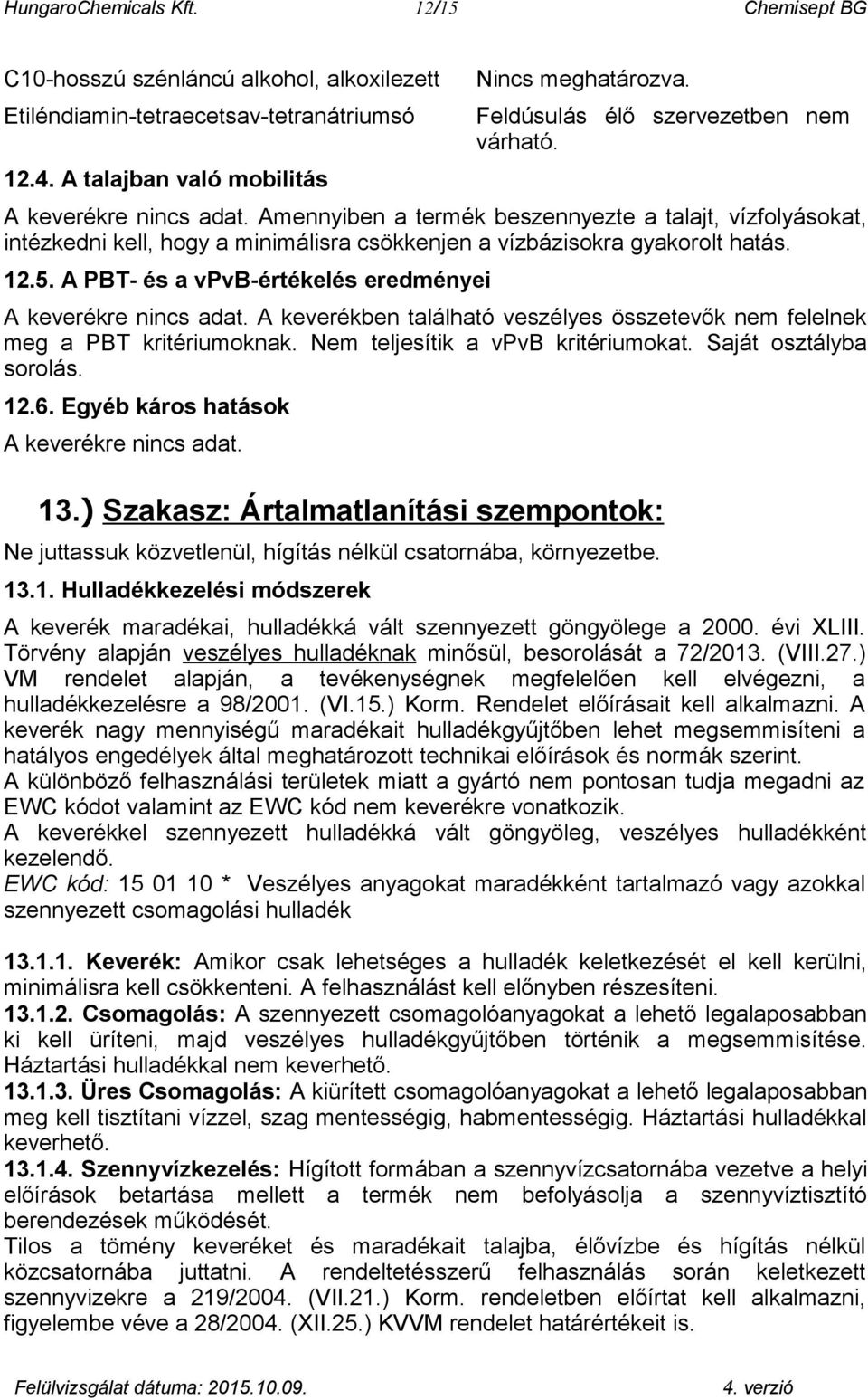 A keverékben található veszélyes összetevők nem felelnek meg a PBT kritériumoknak. Nem teljesítik a vpvb kritériumokat. Saját osztályba sorolás. 12.6. Egyéb káros hatások A keverékre. 13.