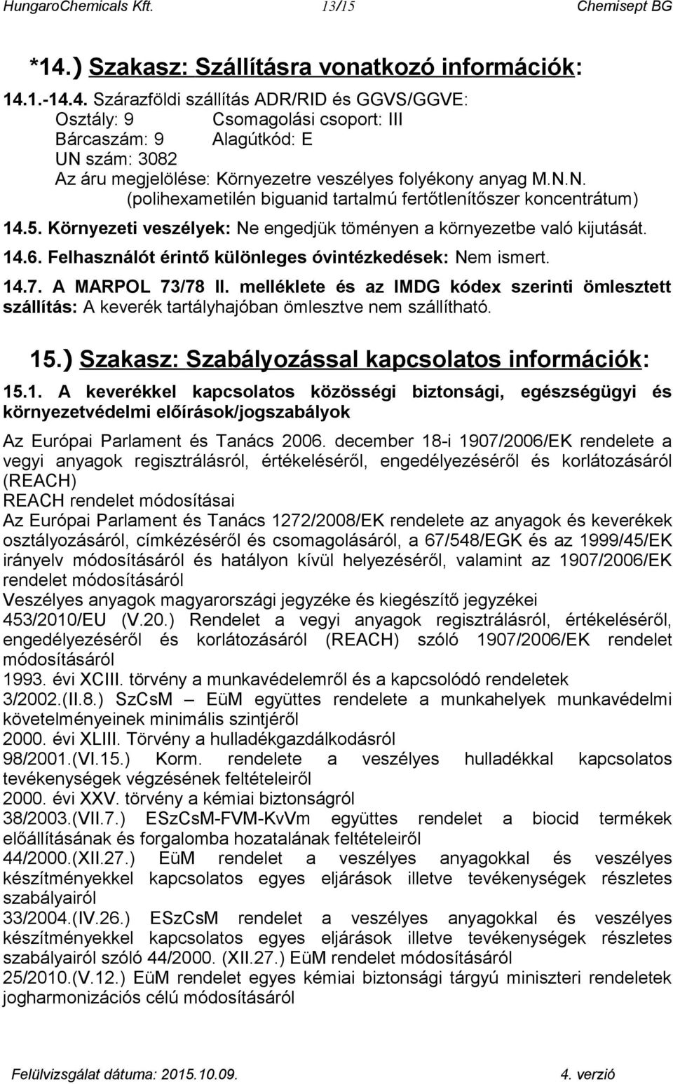 1.-14.4. Szárazföldi szállítás ADR/RID és GGVS/GGVE: Osztály: 9 Csomagolási csoport: III Bárcaszám: 9 Alagútkód: E UN szám: 3082 Az áru megjelölése: Környezetre veszélyes folyékony anyag M.N.N. (polihexametilén biguanid tartalmú fertőtlenítőszer koncentrátum) 14.