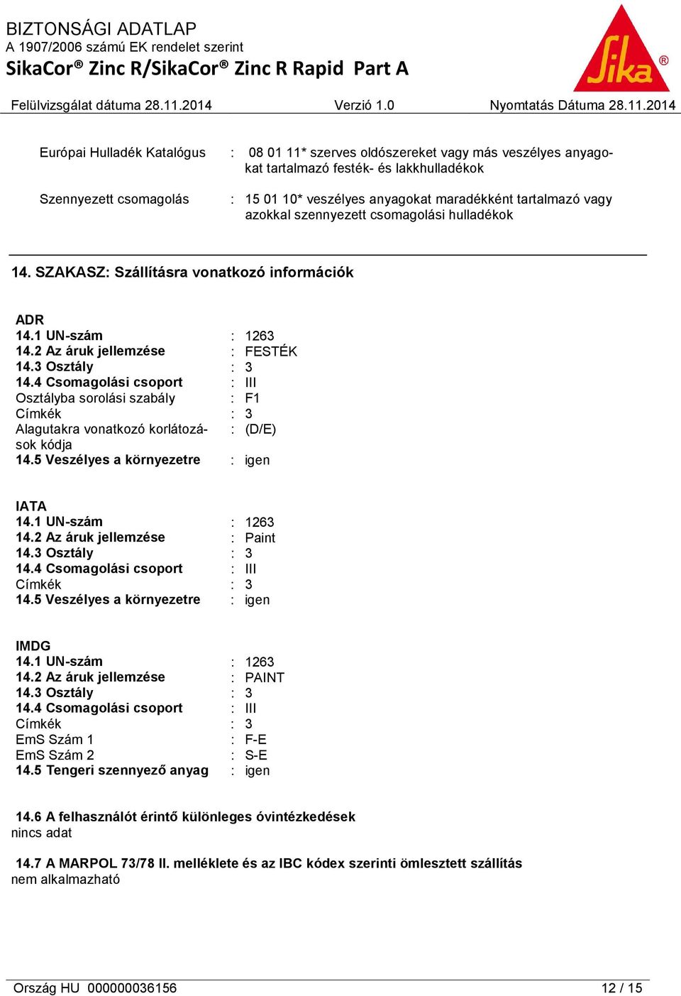 4 Csomagolási csoport : III Osztályba sorolási szabály : F1 Címkék : 3 Alagutakra vonatkozó korlátozások : (D/E) kódja 14.5 Veszélyes a környezetre : igen IATA 14.1 UN-szám : 1263 14.