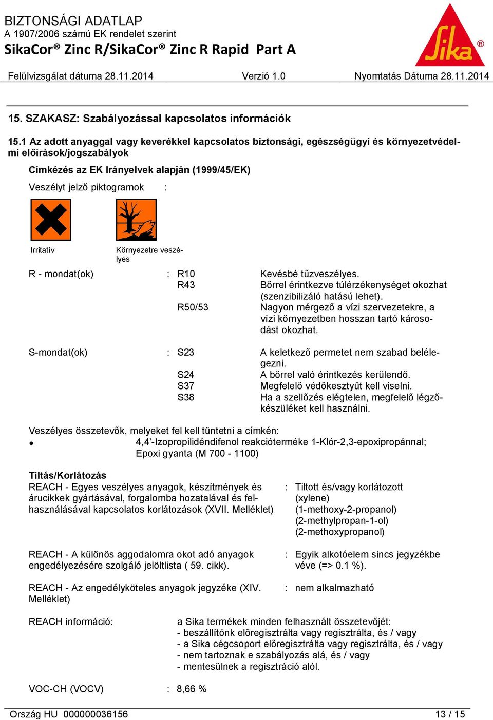 Irritatív Környezetre veszélyes R - mondat(ok) : R10 Kevésbé tűzveszélyes. R43 Bőrrel érintkezve túlérzékenységet okozhat (szenzibilizáló hatású lehet).