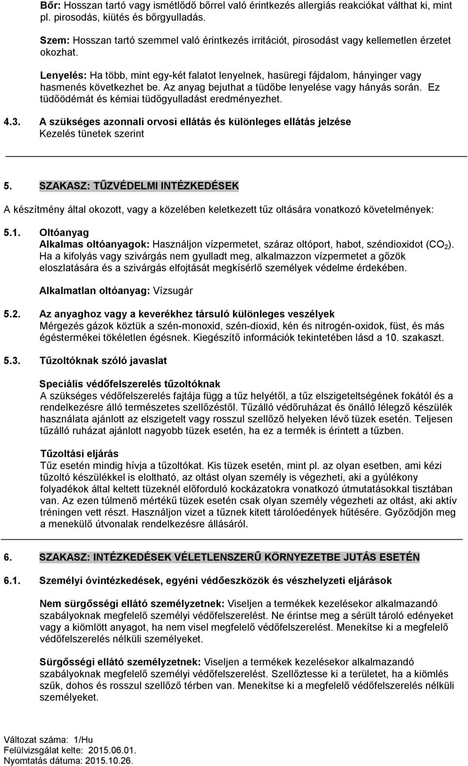 Lenyelés: Ha több, mint egy-két falatot lenyelnek, hasüregi fájdalom, hányinger vagy hasmenés következhet be. Az anyag bejuthat a tüdőbe lenyelése vagy hányás során.