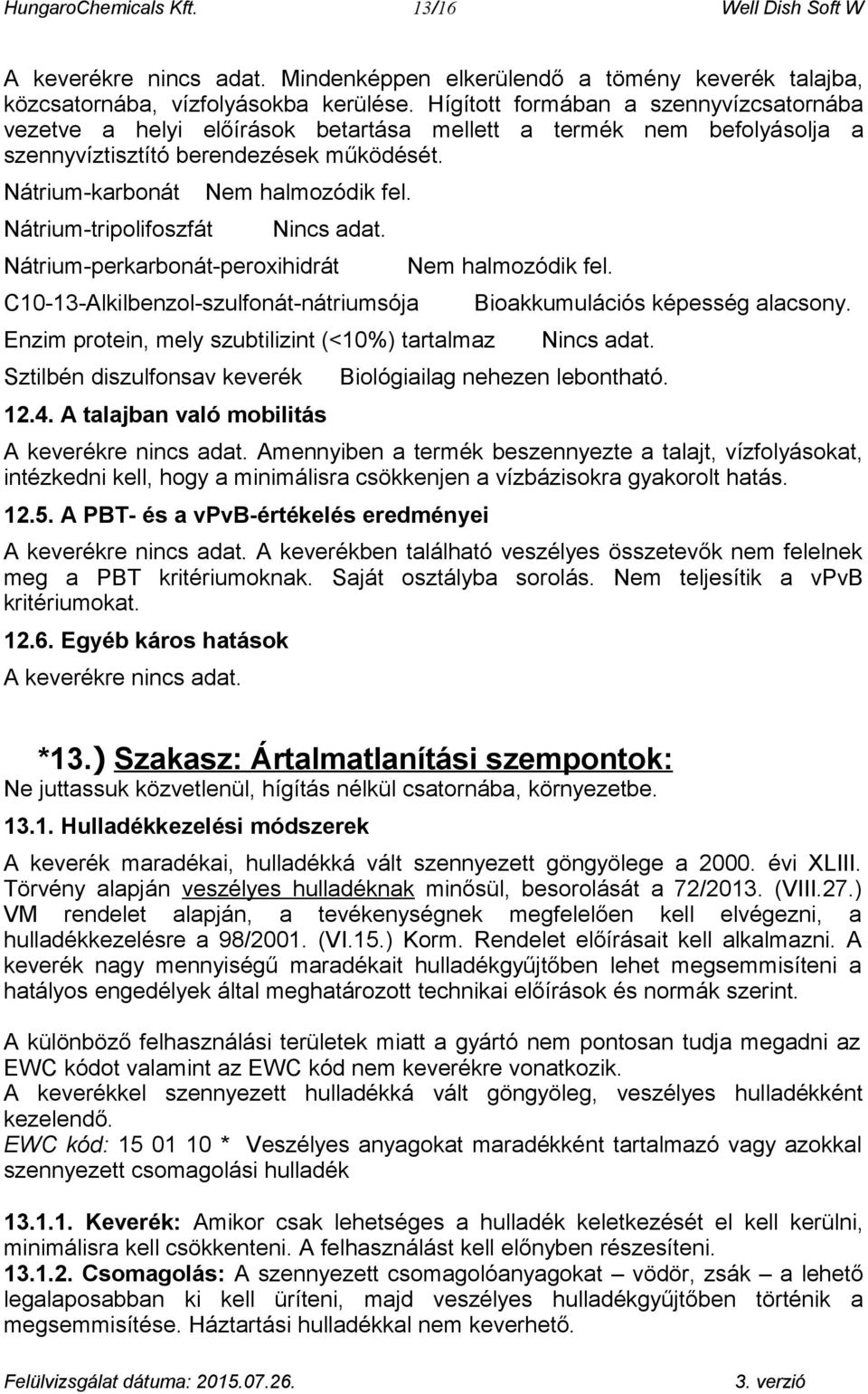 Nátrium-karbonát Nátrium-tripolifoszfát Nem halmozódik fel. Nincs adat. Nátrium-perkarbonát-peroxihidrát C10-13-Alkilbenzol-szulfonát-nátriumsója Enzim protein, mely szubtilizint (<10%) tartalmaz 12.