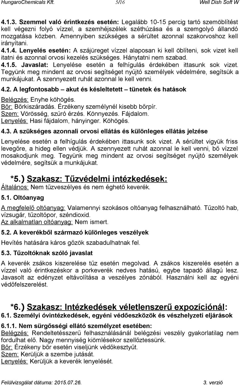 Amennyiben szükséges a sérültet azonnal szakorvoshoz kell irányítani. 4.1.4. Lenyelés esetén: A szájüreget vízzel alaposan ki kell öblíteni, sok vizet kell itatni és azonnal orvosi kezelés szükséges.